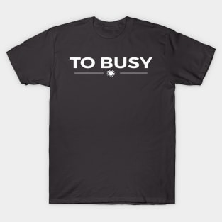 TO BUSY T-Shirt